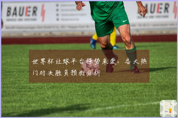 世界杯让球平台强势来袭，各大热门对决胜负预测分析