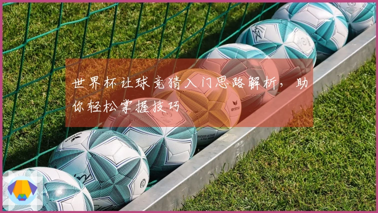 世界杯让球竞猜入门思路解析，助你轻松掌握技巧