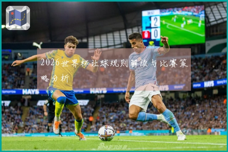 2026世界杯让球规则解读与比赛策略分析