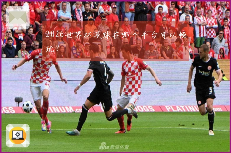 2026世界杯滚球在哪个平台可以畅玩？