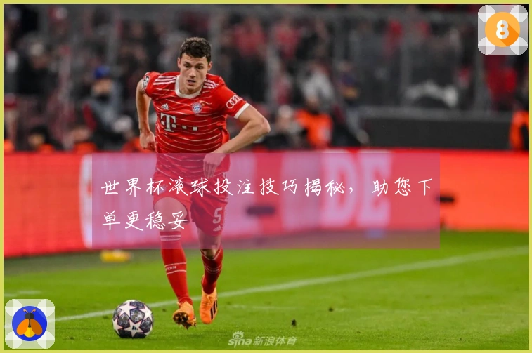 世界杯滚球投注技巧揭秘，助您下单更稳妥
