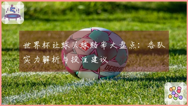 世界杯让球买球赔率大盘点：各队实力解析与投注建议