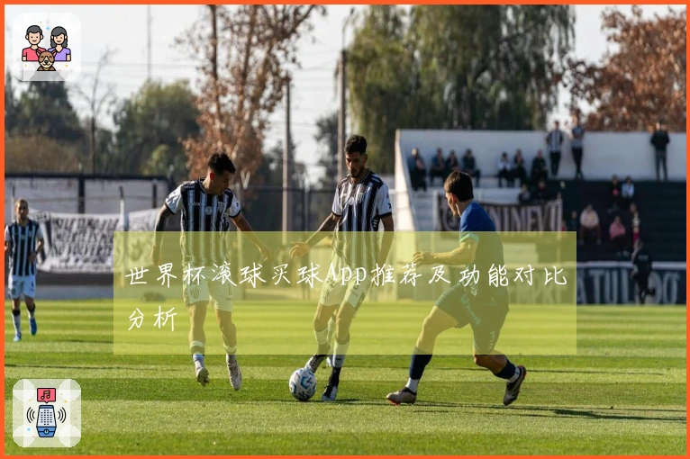 世界杯滚球买球App推荐及功能对比分析