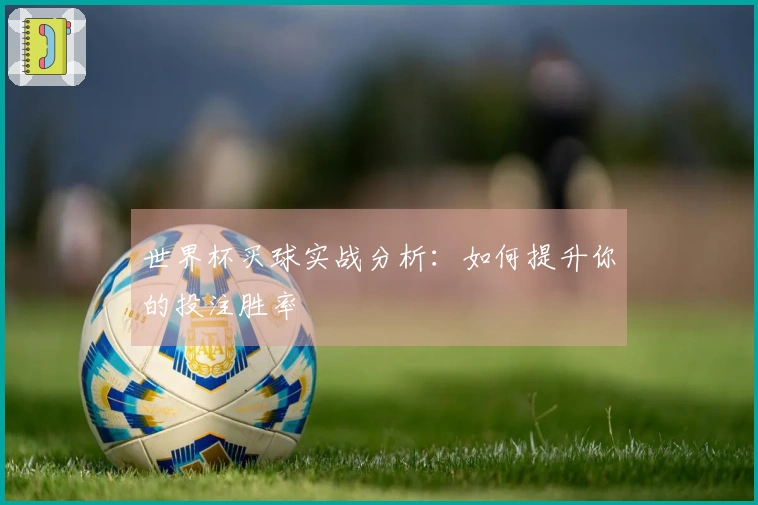 世界杯买球实战分析：如何提升你的投注胜率