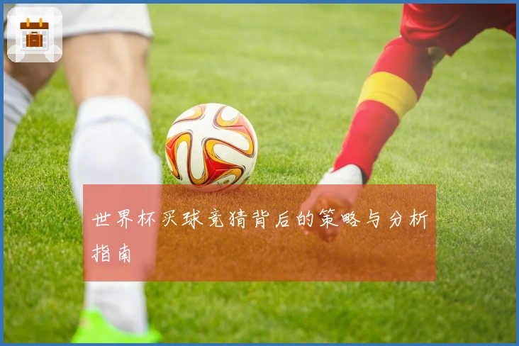 世界杯买球竞猜背后的策略与分析指南