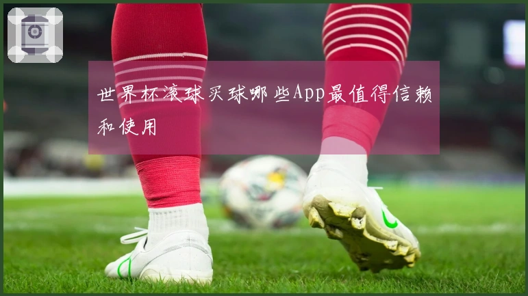 世界杯滚球买球哪些App最值得信赖和使用