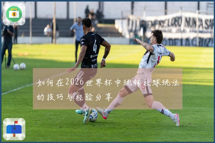 如何在2026世界杯中玩转让球玩法的技巧与经验分享