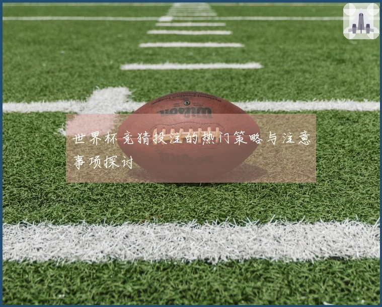 世界杯竞猜投注的热门策略与注意事项探讨