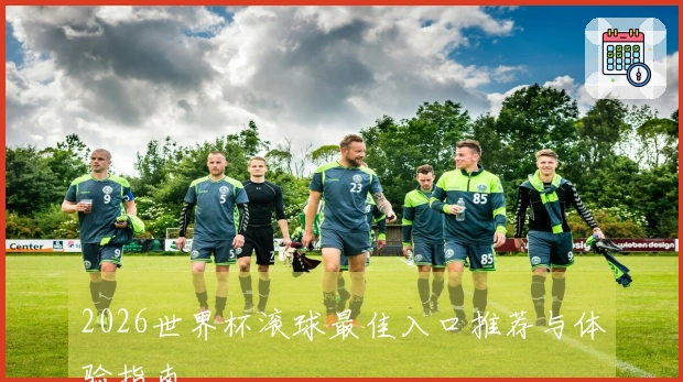2026世界杯滚球最佳入口推荐与体验指南