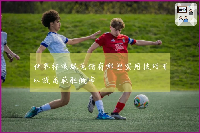 世界杯滚球竞猜有哪些实用技巧可以提高获胜概率