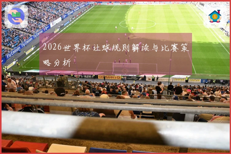 2026世界杯让球规则解读与比赛策略分析