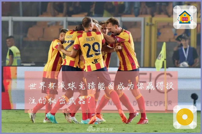 世界杯滚球竞猜能否成为你赢得投注的秘密武器？