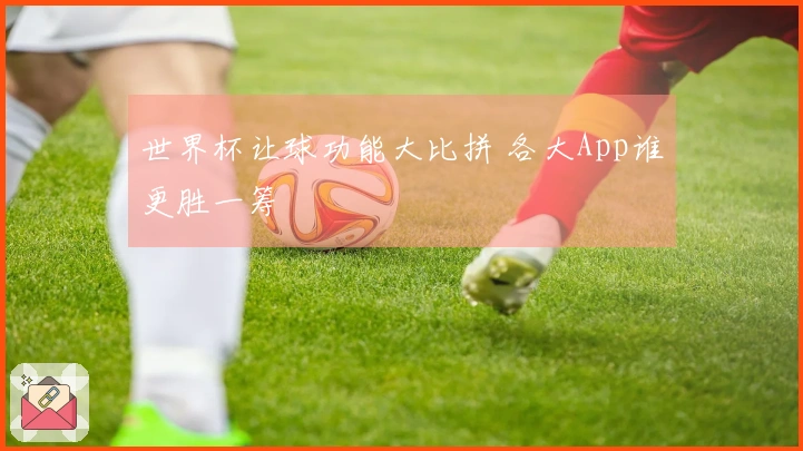 世界杯让球功能大比拼 各大App谁更胜一筹