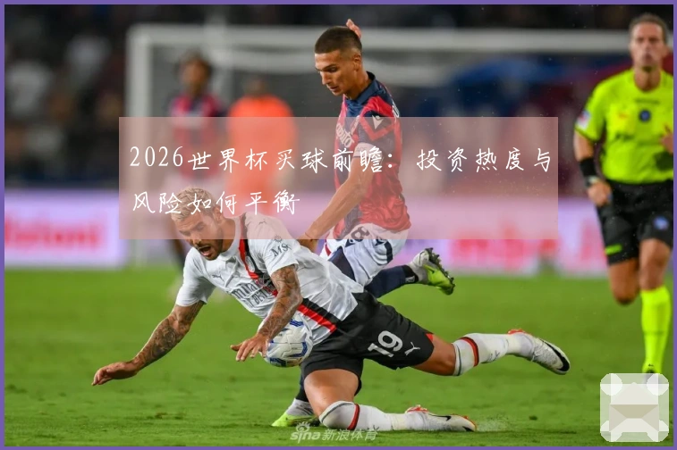 2026世界杯买球前瞻：投资热度与风险如何平衡