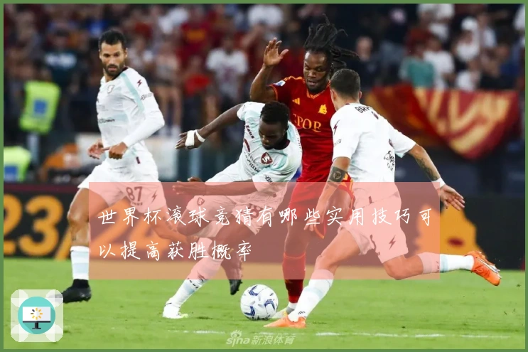世界杯滚球竞猜有哪些实用技巧可以提高获胜概率