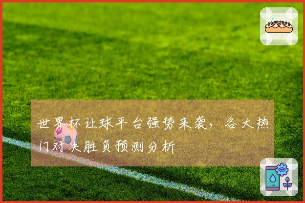 世界杯让球平台强势来袭，各大热门对决胜负预测分析