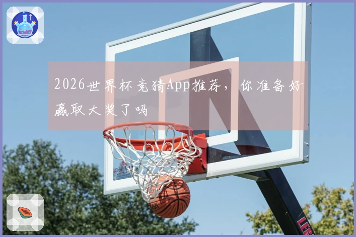 2026世界杯竞猜App推荐，你准备好赢取大奖了吗