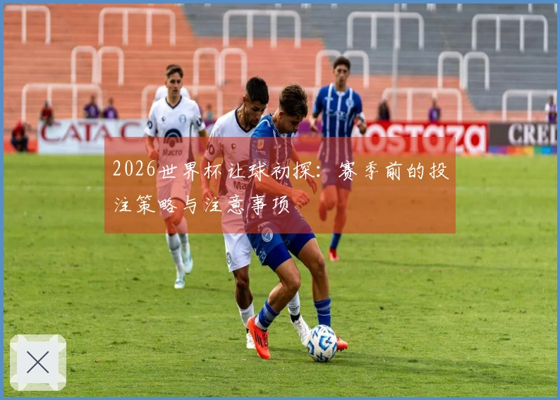 2026世界杯让球初探：赛季前的投注策略与注意事项