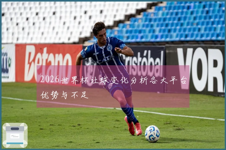 2026世界杯让球变化分析各大平台优势与不足